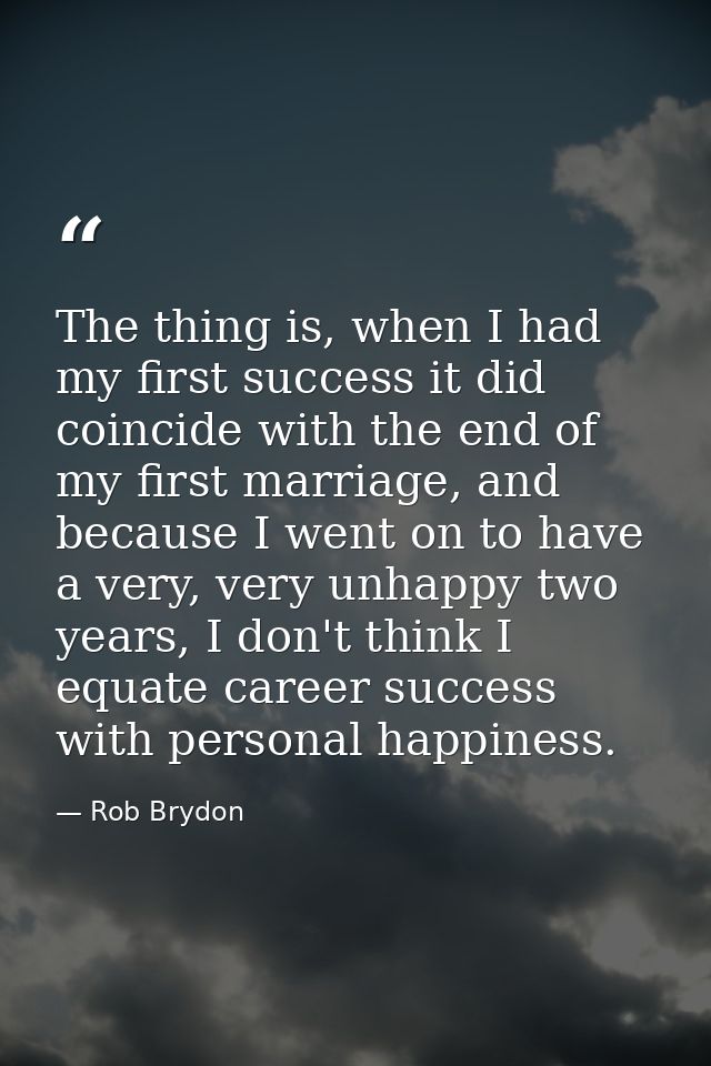 The thing is, when I had my first success it did coincide with the end of my first marriage, and because I went on to ha — Rob Brydon