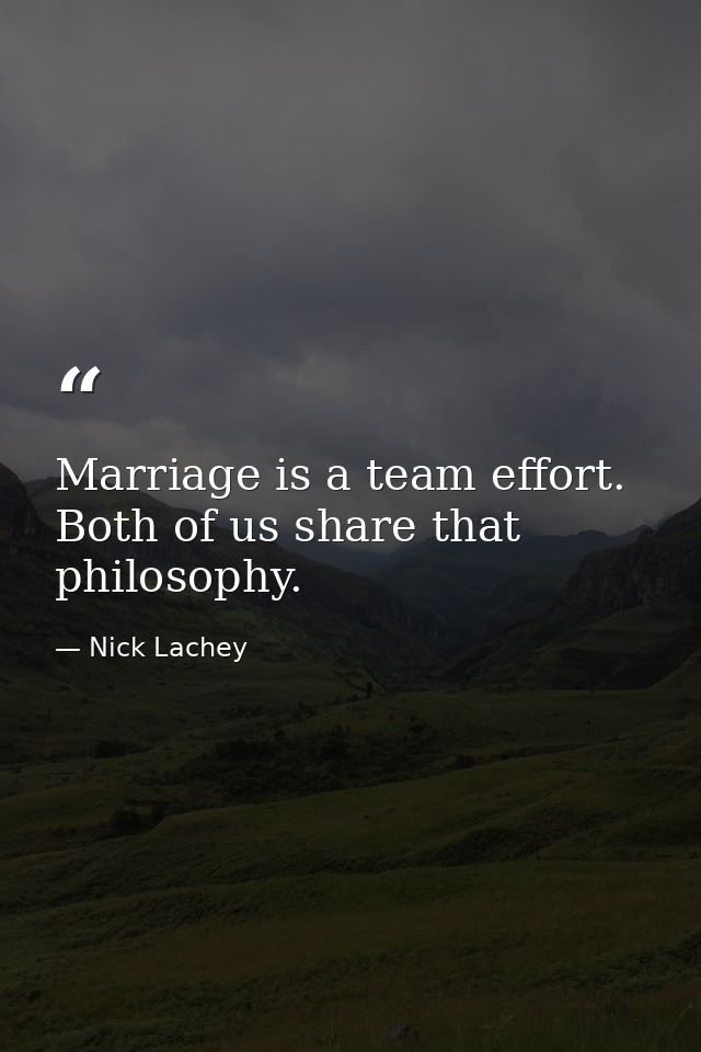 Marriage is a team effort. Both of us share that philosophy. — Nick Lachey