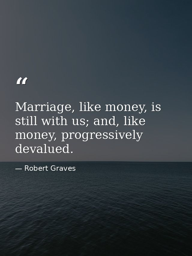 Marriage, like money, is still with us; and, like money, progressively devalued. — Robert Graves