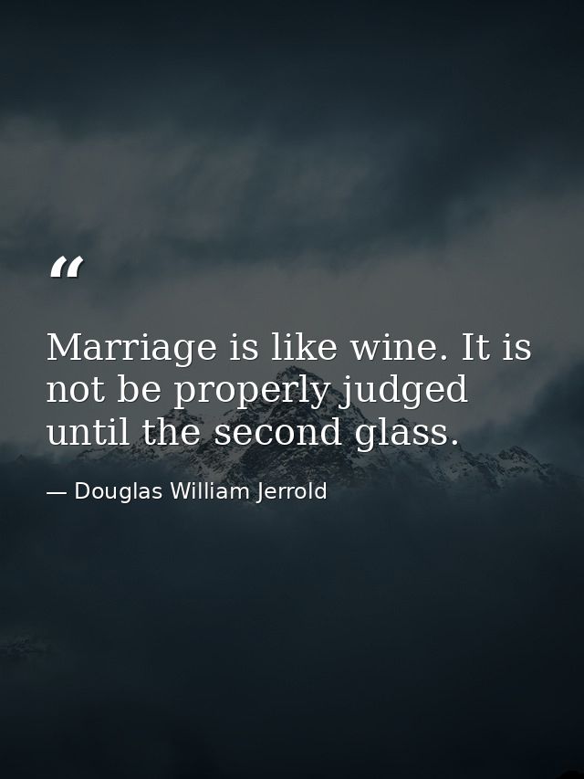 Marriage is like wine. It is not be properly judged until the second glass. — Douglas William Jerrold