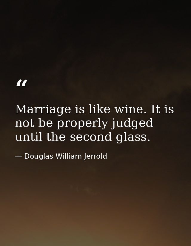 Marriage is like wine. It is not be properly judged until the second glass. — Douglas William Jerrold