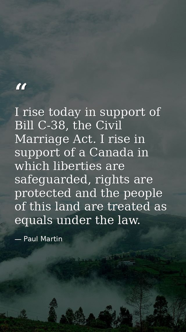 I rise today in support of Bill C-38, the Civil Marriage Act. I rise in support of a Canada in which liberties are safeg — Paul Martin