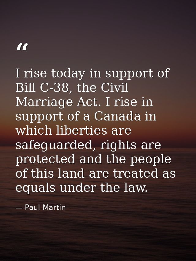 I rise today in support of Bill C-38, the Civil Marriage Act. I rise in support of a Canada in which liberties are safeg — Paul Martin