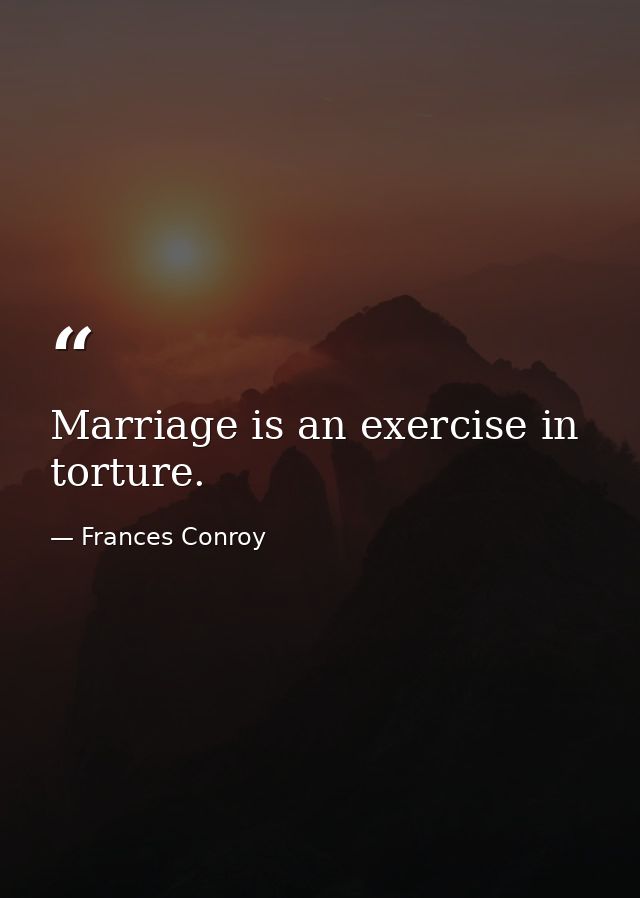 Marriage is an exercise in torture. — Frances Conroy