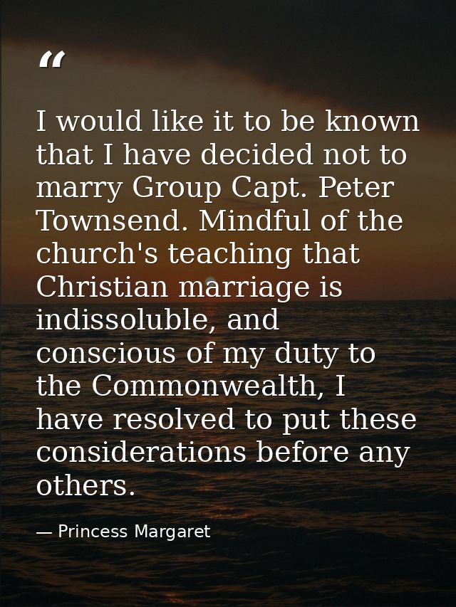 I would like it to be known that I have decided not to marry Group Capt. Peter Townsend. Mindful of the church's teachin — Princess Margaret
