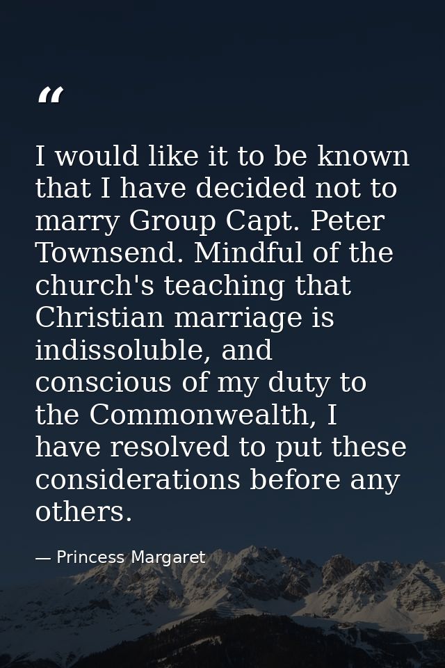 I would like it to be known that I have decided not to marry Group Capt. Peter Townsend. Mindful of the church's teachin — Princess Margaret