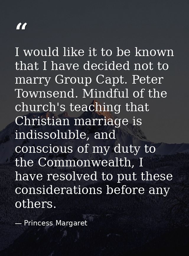 I would like it to be known that I have decided not to marry Group Capt. Peter Townsend. Mindful of the church's teachin — Princess Margaret