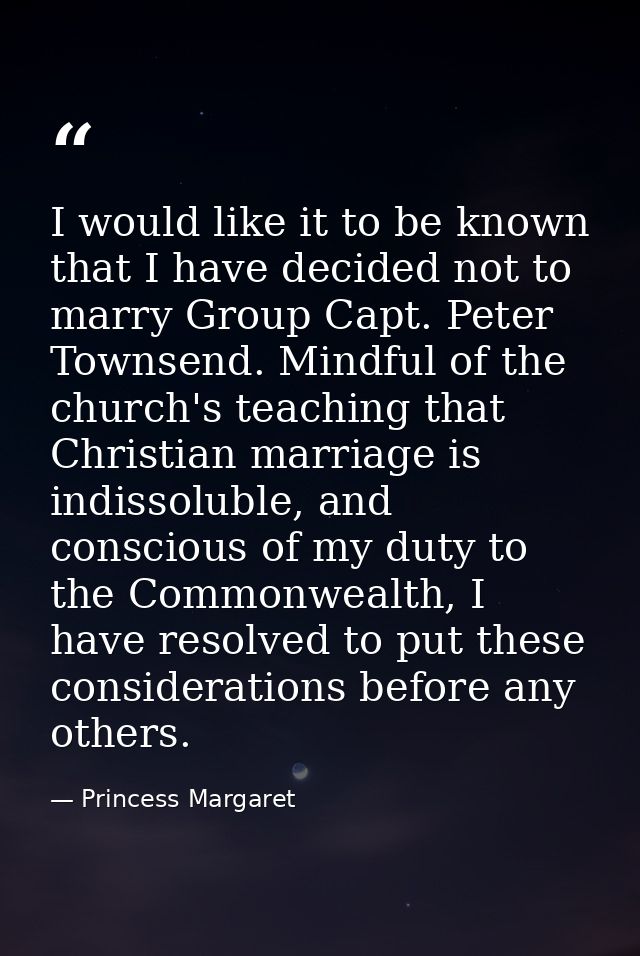 I would like it to be known that I have decided not to marry Group Capt. Peter Townsend. Mindful of the church's teachin — Princess Margaret