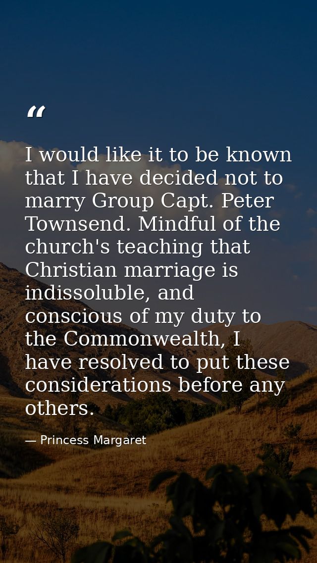 I would like it to be known that I have decided not to marry Group Capt. Peter Townsend. Mindful of the church's teachin — Princess Margaret