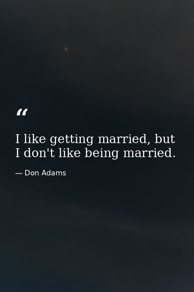 I like getting married, but I don't like being married. — Don Adams