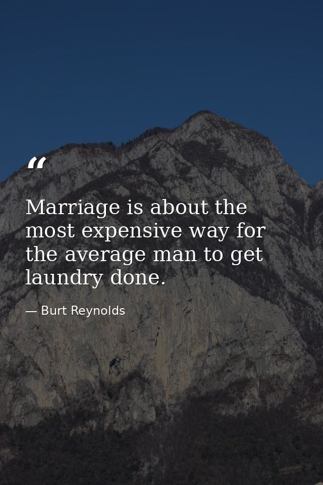 Marriage is about the most expensive way for the average man to get laundry done. — Burt Reynolds