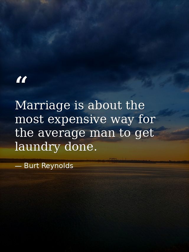 Marriage is about the most expensive way for the average man to get laundry done. — Burt Reynolds