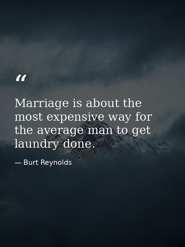 Marriage is about the most expensive way for the average man to get laundry done. — Burt Reynolds