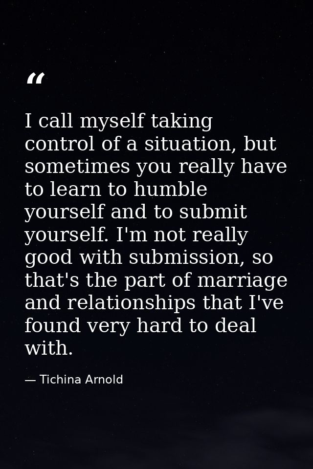 I call myself taking control of a situation, but sometimes you really have to learn to humble yourself and to submit you — Tichina Arnold