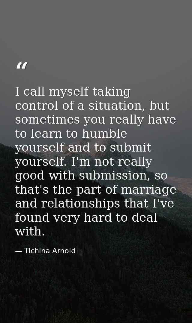I call myself taking control of a situation, but sometimes you really have to learn to humble yourself and to submit you — Tichina Arnold