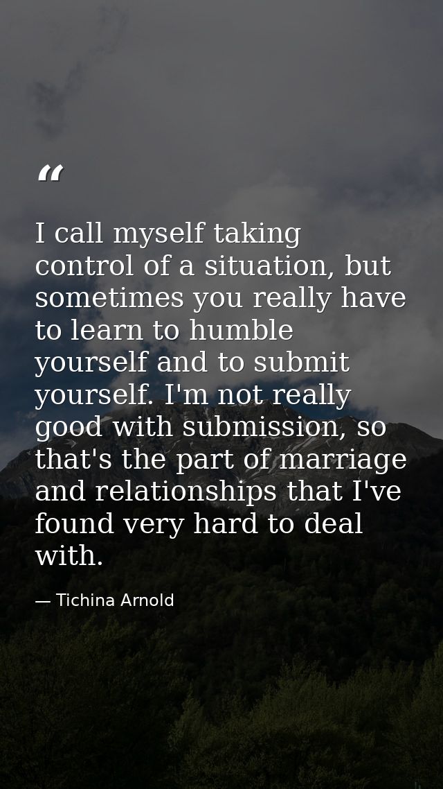 I call myself taking control of a situation, but sometimes you really have to learn to humble yourself and to submit you — Tichina Arnold