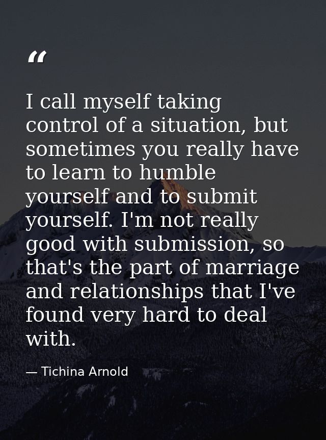 I call myself taking control of a situation, but sometimes you really have to learn to humble yourself and to submit you — Tichina Arnold