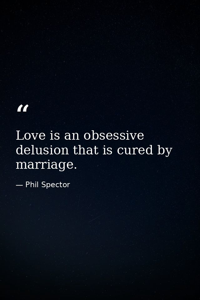 Love is an obsessive delusion that is cured by marriage. — Phil Spector