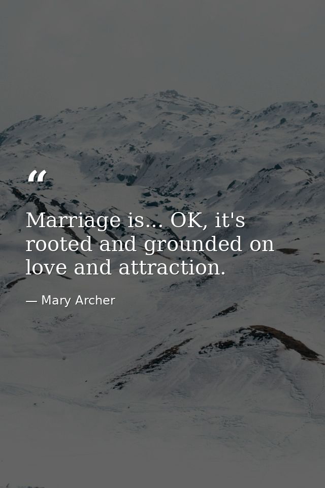 Marriage is... OK, it's rooted and grounded on love and attraction. — Mary Archer