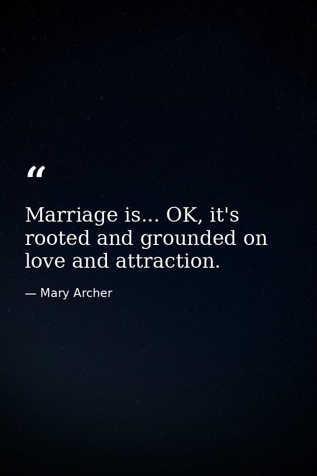 Marriage is... OK, it's rooted and grounded on love and attraction. — Mary Archer