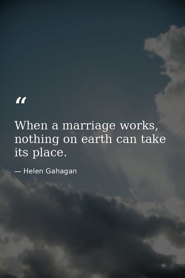 When a marriage works, nothing on earth can take its place. — Helen Gahagan