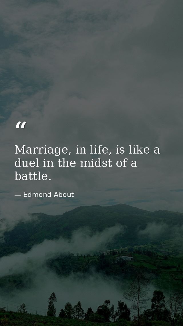 Marriage, in life, is like a duel in the midst of a battle. — Edmond About