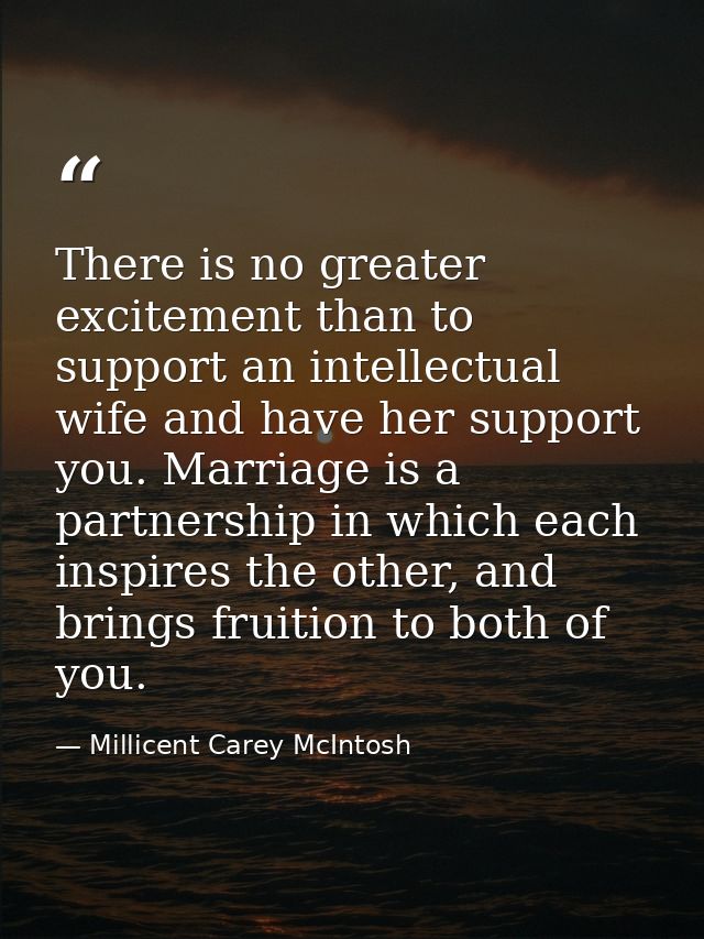 There is no greater excitement than to support an intellectual wife and have her support you. Marriage is a partnership  — Millicent Carey McIntosh