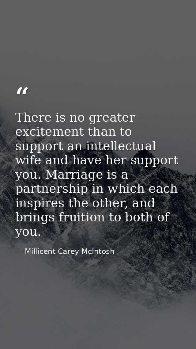 There is no greater excitement than to support an intellectual wife and have her support you. Marriage is a partnership  — Millicent Carey McIntosh