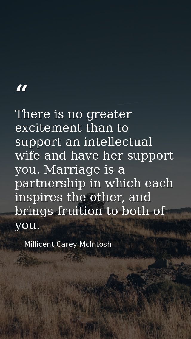 There is no greater excitement than to support an intellectual wife and have her support you. Marriage is a partnership  — Millicent Carey McIntosh