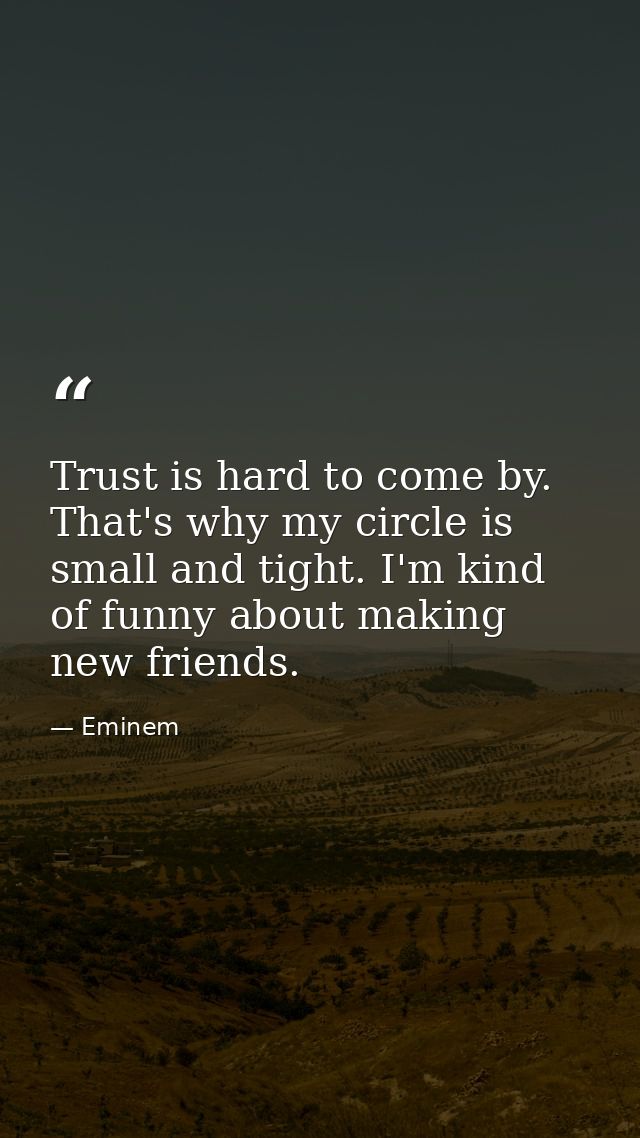 Trust is hard to come by. That's why my circle is small and tight. I'm kind of funny about making new friends. — Eminem