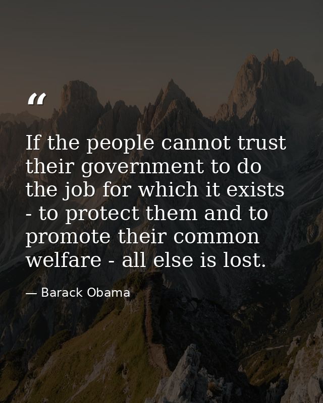 If the people cannot trust their government to do the job for which it exists - to protect them and to promote their com — Barack Obama