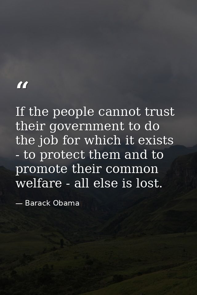 If the people cannot trust their government to do the job for which it exists - to protect them and to promote their com — Barack Obama