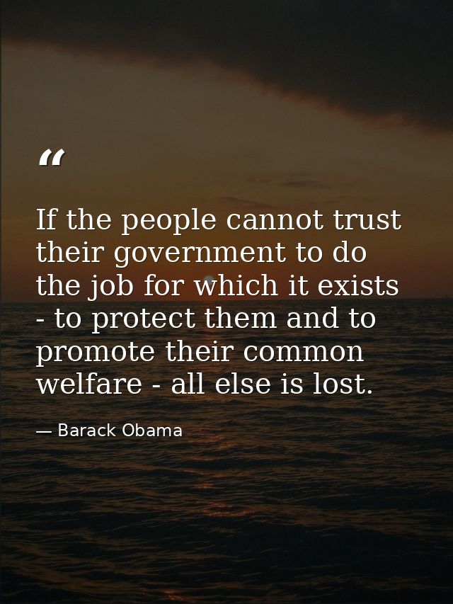 If the people cannot trust their government to do the job for which it exists - to protect them and to promote their com — Barack Obama