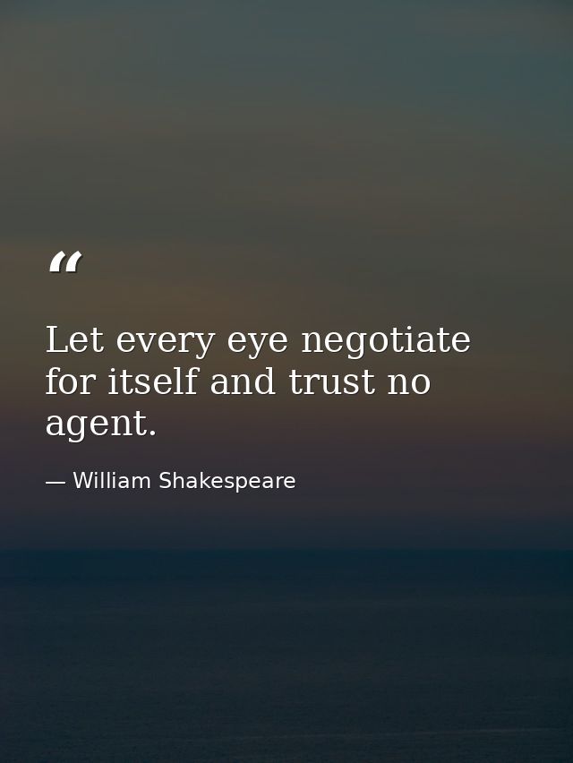 Let every eye negotiate for itself and trust no agent. — William Shakespeare