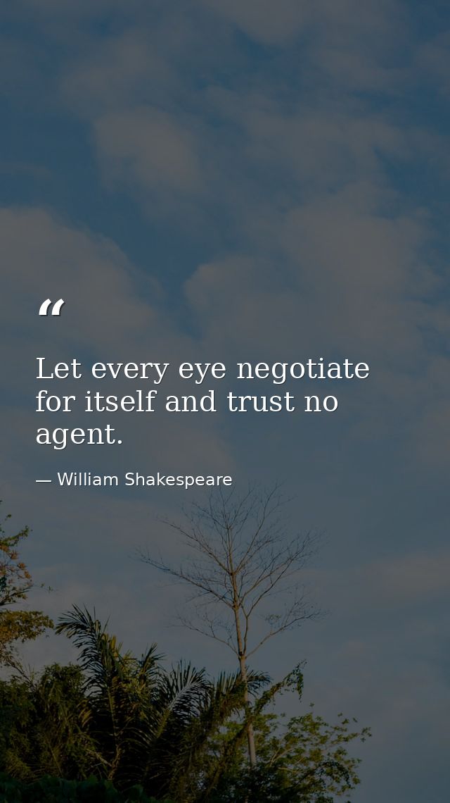 Let every eye negotiate for itself and trust no agent. — William Shakespeare