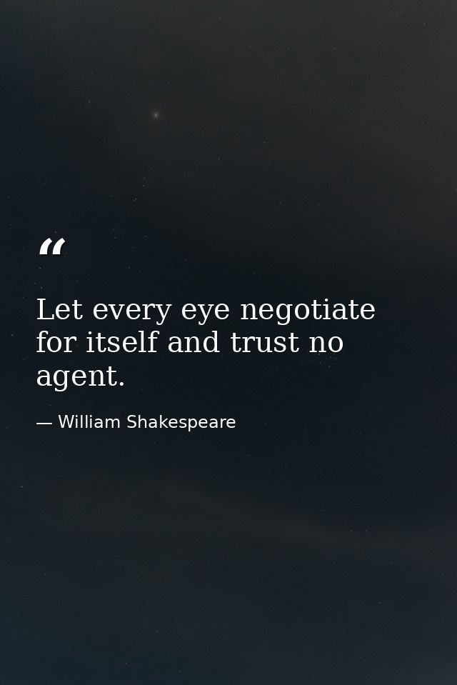 Let every eye negotiate for itself and trust no agent. — William Shakespeare