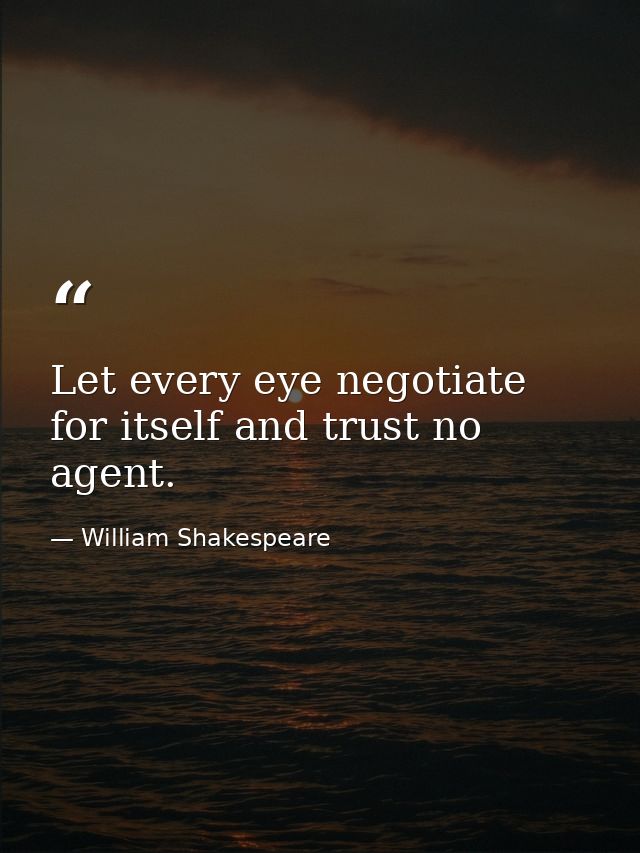 Let every eye negotiate for itself and trust no agent. — William Shakespeare