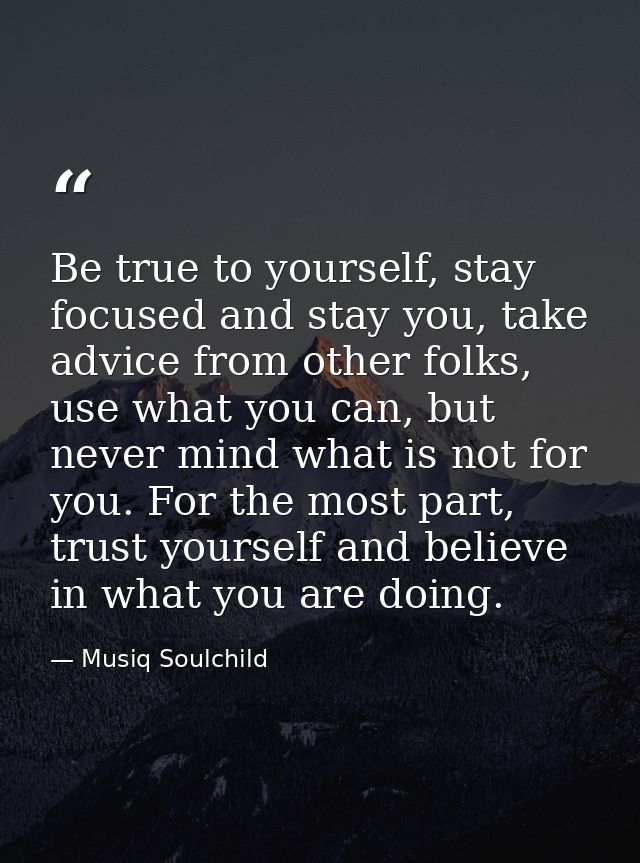 Be true to yourself, stay focused and stay you, take advice from other folks, use what you can, but never mind what is n — Musiq Soulchild