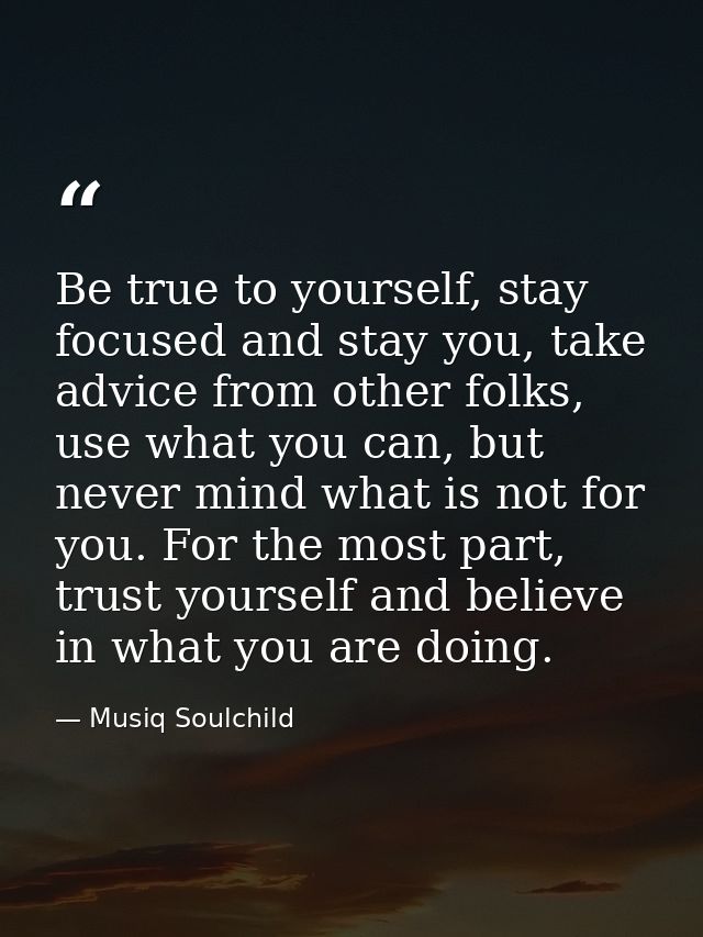 Be true to yourself, stay focused and stay you, take advice from other folks, use what you can, but never mind what is n — Musiq Soulchild