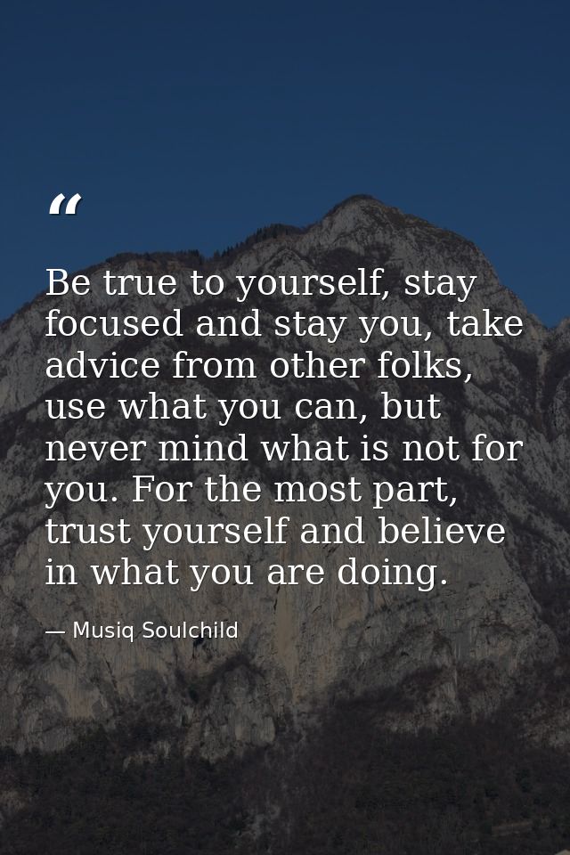 Be true to yourself, stay focused and stay you, take advice from other folks, use what you can, but never mind what is n — Musiq Soulchild