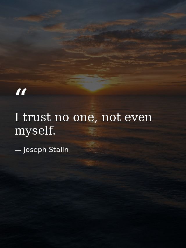 I trust no one, not even myself. — Joseph Stalin