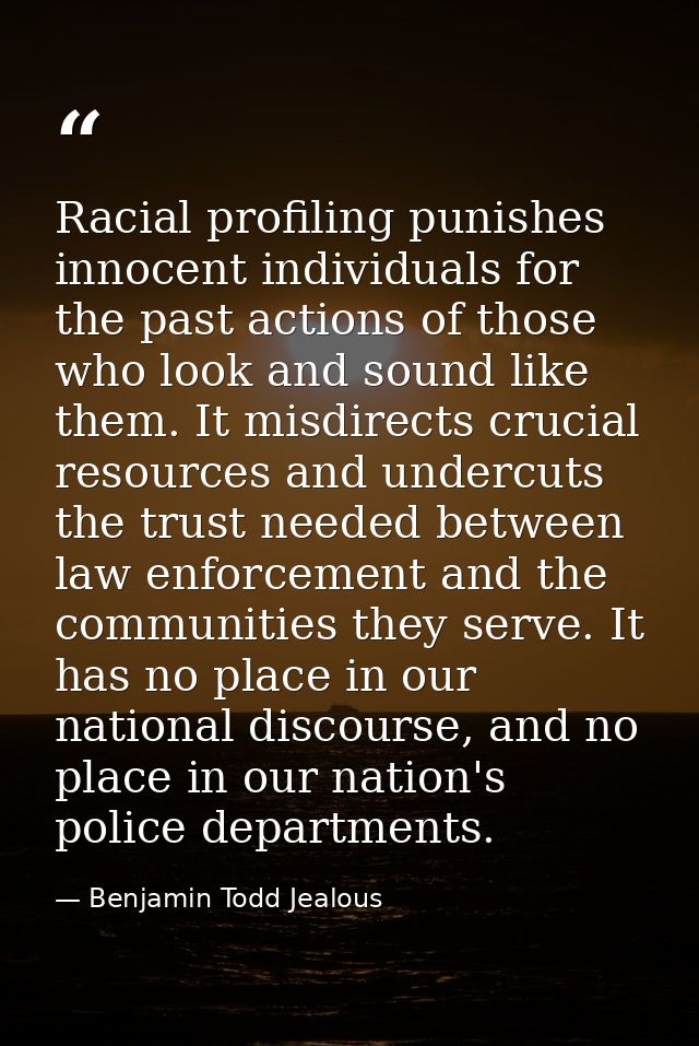 Racial profiling punishes innocent individuals for the past actions of those who look and sound like them. It misdirects — Benjamin Todd Jealous