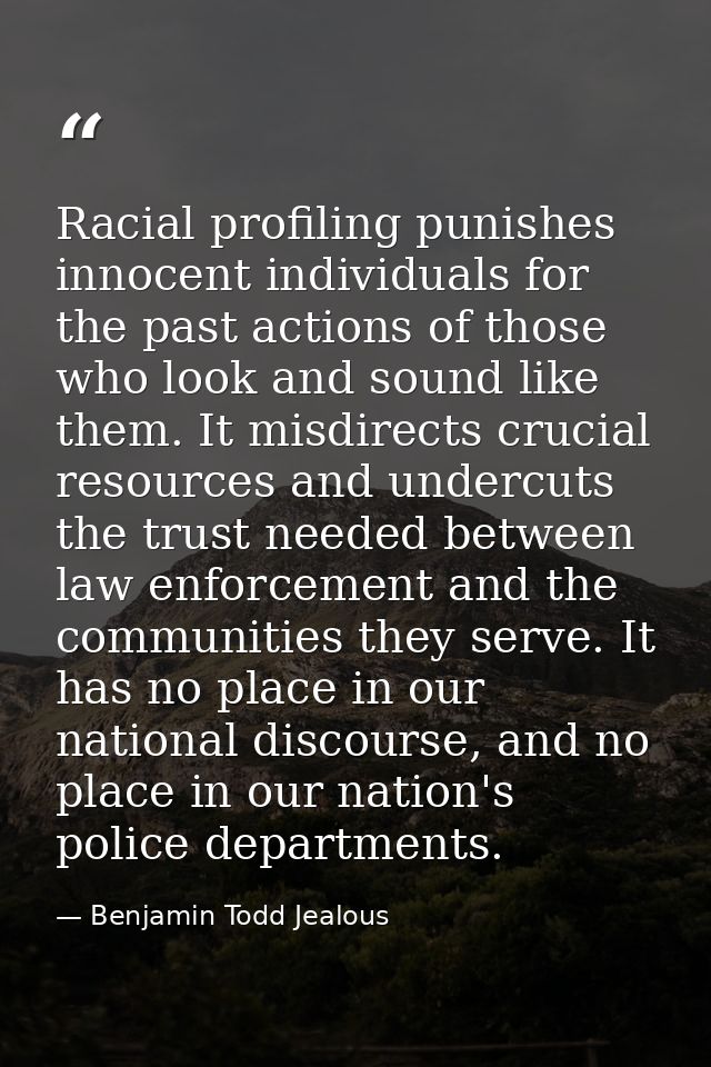 Racial profiling punishes innocent individuals for the past actions of those who look and sound like them. It misdirects — Benjamin Todd Jealous