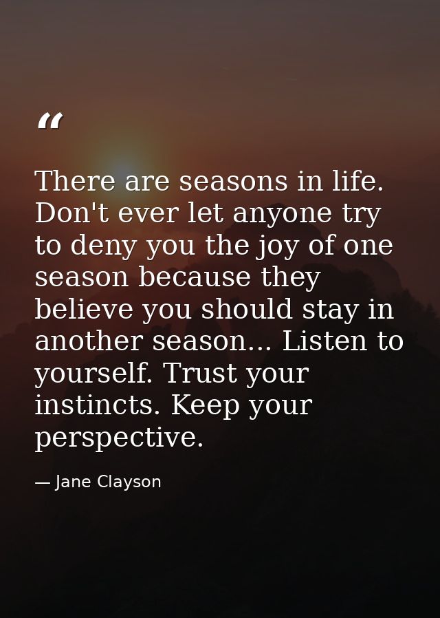 There are seasons in life. Don't ever let anyone try to deny you the joy of one season because they believe you should s — Jane Clayson