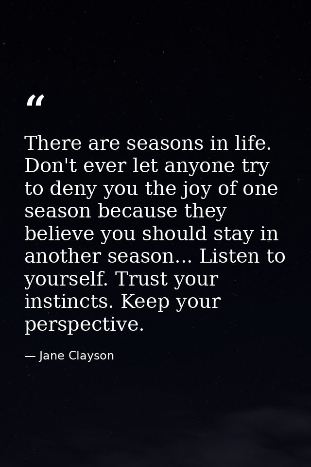 There are seasons in life. Don't ever let anyone try to deny you the joy of one season because they believe you should s — Jane Clayson