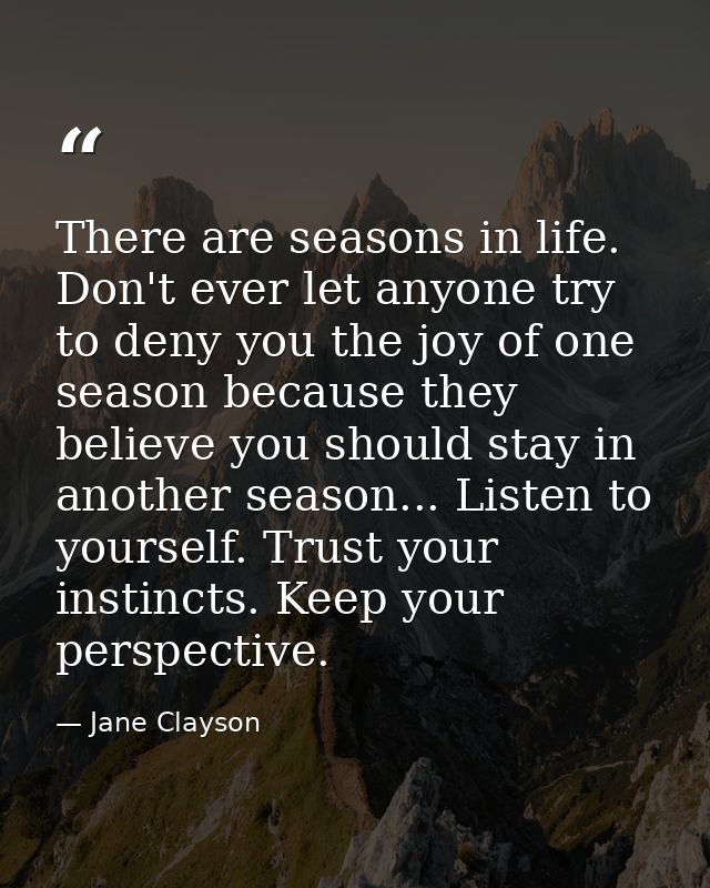 There are seasons in life. Don't ever let anyone try to deny you the joy of one season because they believe you should s — Jane Clayson