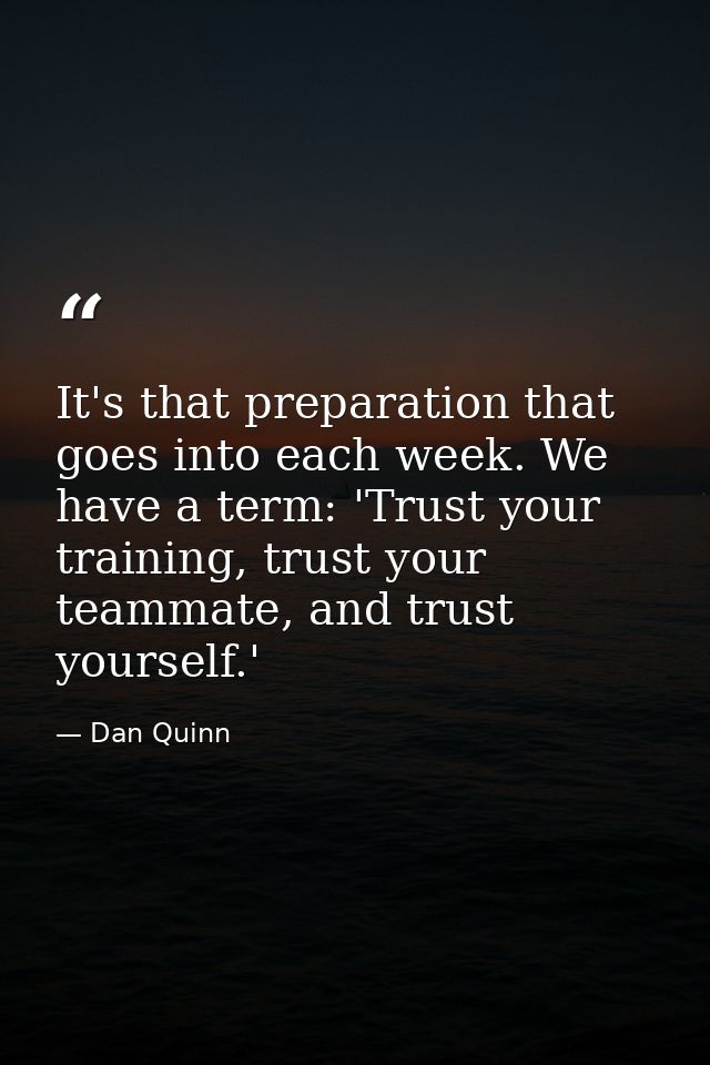 It's that preparation that goes into each week. We have a term: 'Trust your training, trust your teammate, and trust you — Dan Quinn