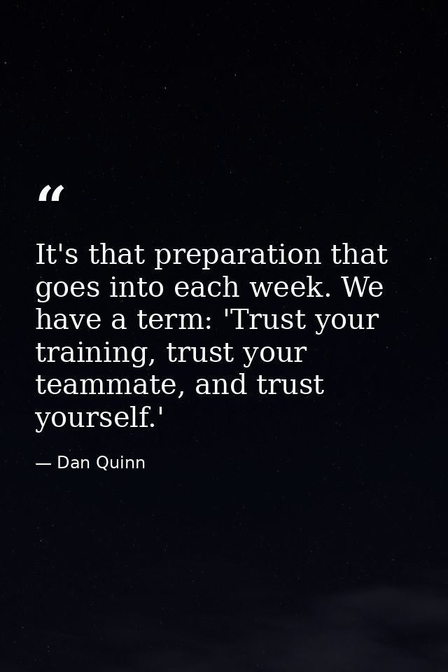 It's that preparation that goes into each week. We have a term: 'Trust your training, trust your teammate, and trust you — Dan Quinn