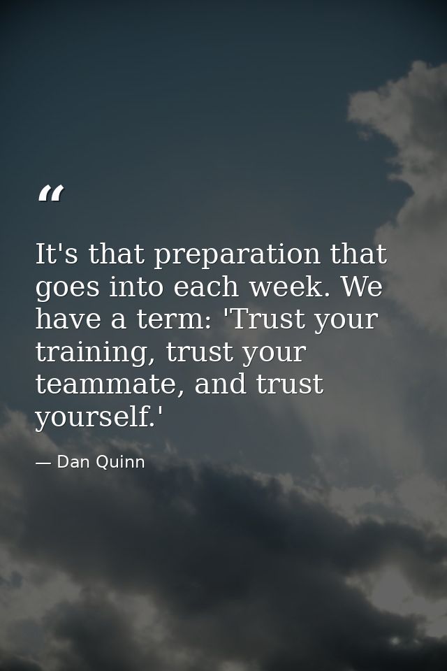 It's that preparation that goes into each week. We have a term: 'Trust your training, trust your teammate, and trust you — Dan Quinn