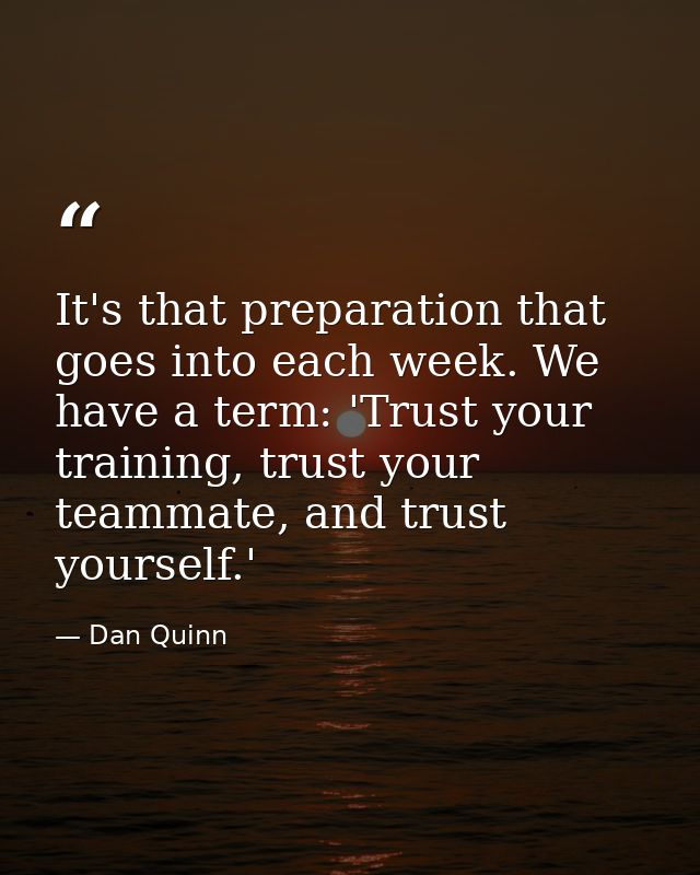 It's that preparation that goes into each week. We have a term: 'Trust your training, trust your teammate, and trust you — Dan Quinn